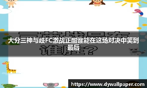 大分三神与歧FC激战正酣谁能在这场对决中笑到最后
