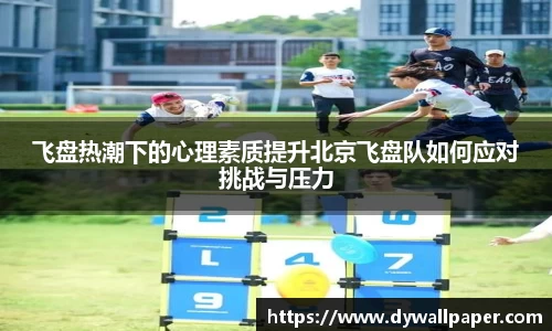 飞盘热潮下的心理素质提升北京飞盘队如何应对挑战与压力